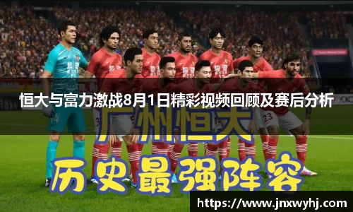 恒大与富力激战8月1日精彩视频回顾及赛后分析
