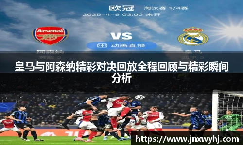 皇马与阿森纳精彩对决回放全程回顾与精彩瞬间分析